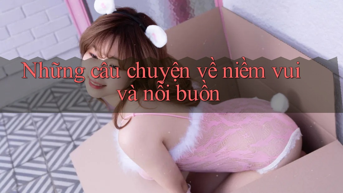 Những câu chuyện về niềm vui và nỗi buồn Những câu chuyện về niềm vui và nỗi buồn