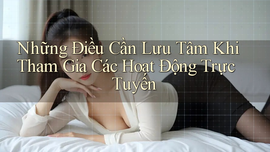 Những Điều Cần Lưu Tâm Khi Tham Gia Các Hoạt Động Trực Tuyến
