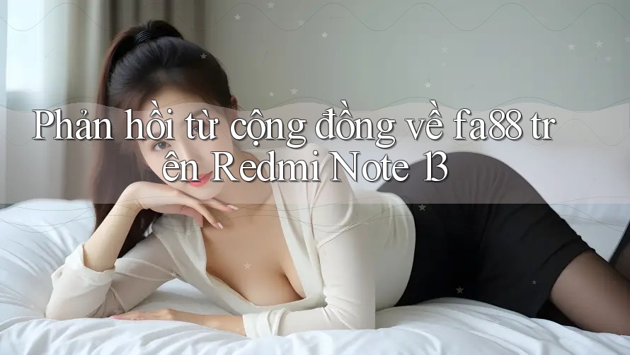 Phản hồi từ cộng đồng về fa88 trên Redmi Note 13