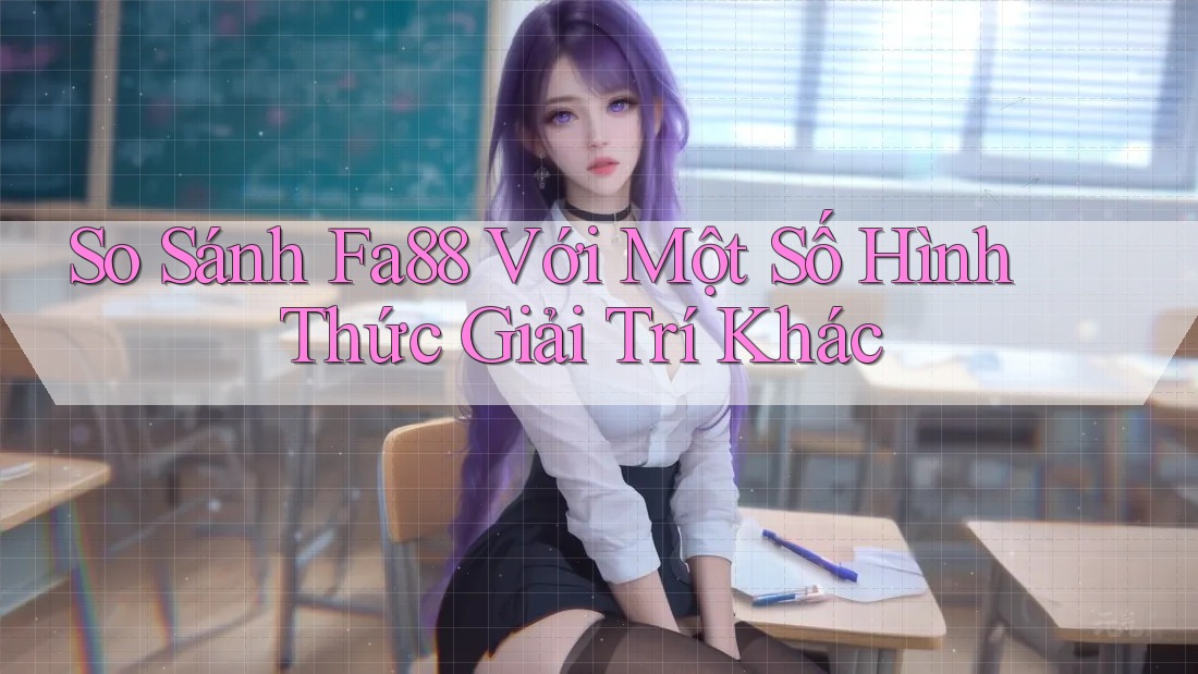 So Sánh Fa88 Với Một Số Hình Thức Giải Trí Khác So Sánh Fa88 Với Một Số Hình Thức Giải Trí Khác