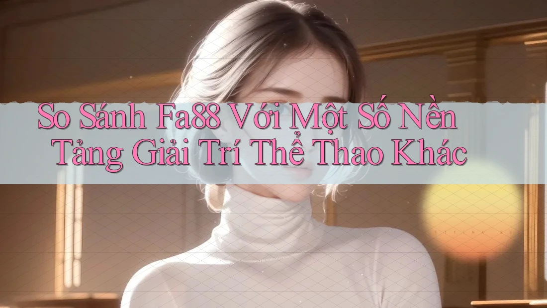 So Sánh Fa88 Với Một Số Nền Tảng Giải Trí Thể Thao Khác So Sánh Fa88 Với Một Số Nền Tảng Giải Trí Thể Thao Khác