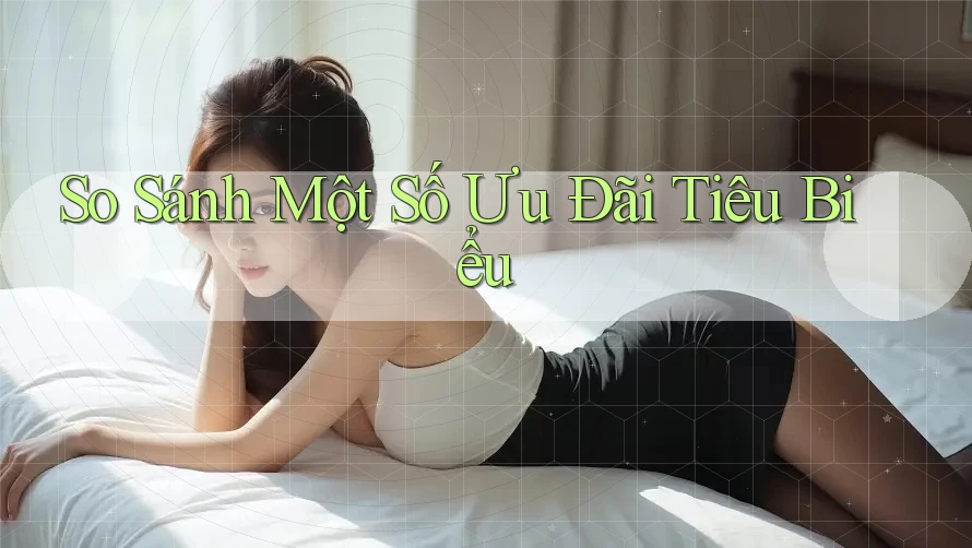 So Sánh Một Số Ưu Đãi Tiêu Biểu