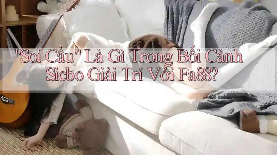 “Soi Cầu” Là Gì Trong Bối Cảnh Sicbo Giải Trí Với Fa88? “Soi Cầu” Là Gì Trong Bối Cảnh Sicbo Giải Trí Với Fa88?