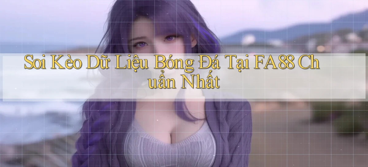 soi kèo dữ liệu bóng đá tại fa88 chuẩn nhất
