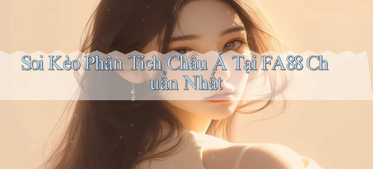 soi kèo phân tích châu á tại fa88 chuẩn nhất