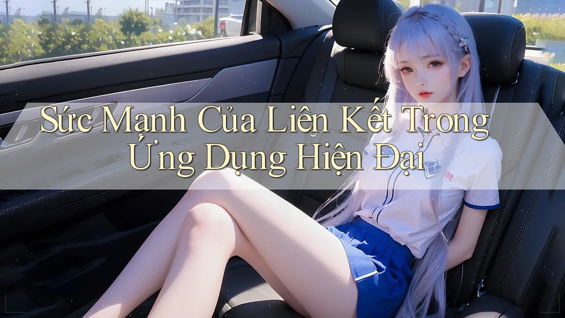 Sức Mạnh Của Liên Kết Trong Ứng Dụng Hiện Đại Sức Mạnh Của Liên Kết Trong Ứng Dụng Hiện Đại
