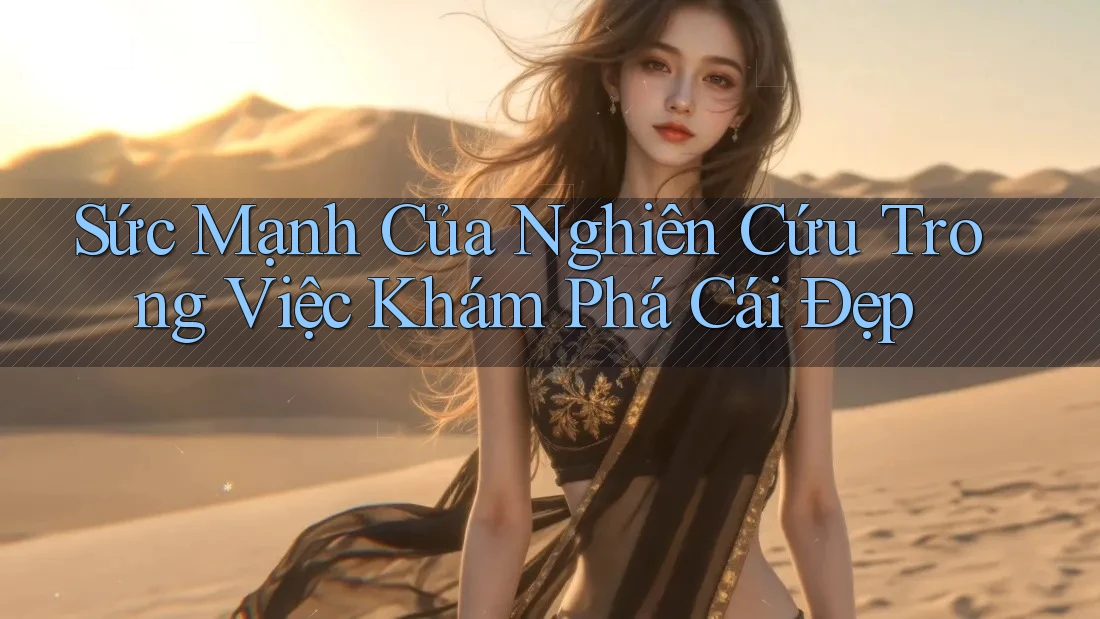 Sức Mạnh Của Nghiên Cứu Trong Việc Khám Phá Cái Đẹp