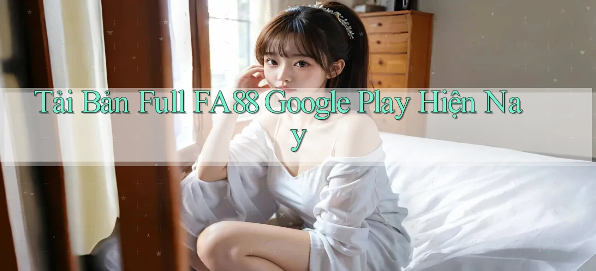 tải bản full fa88 google play hiện nay