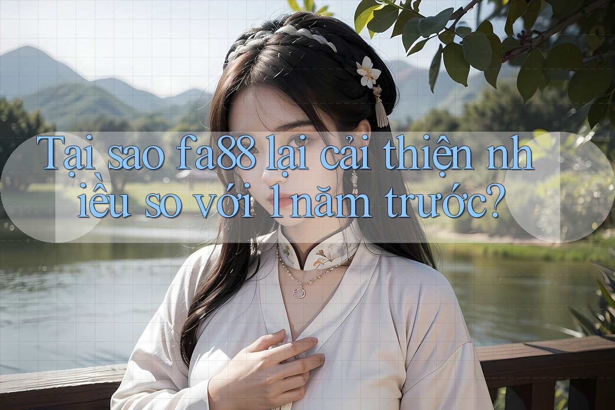 Tại sao fa88 lại cải thiện nhiều so với 1 năm trước? Tại sao fa88 lại cải thiện nhiều so với 1 năm trước?