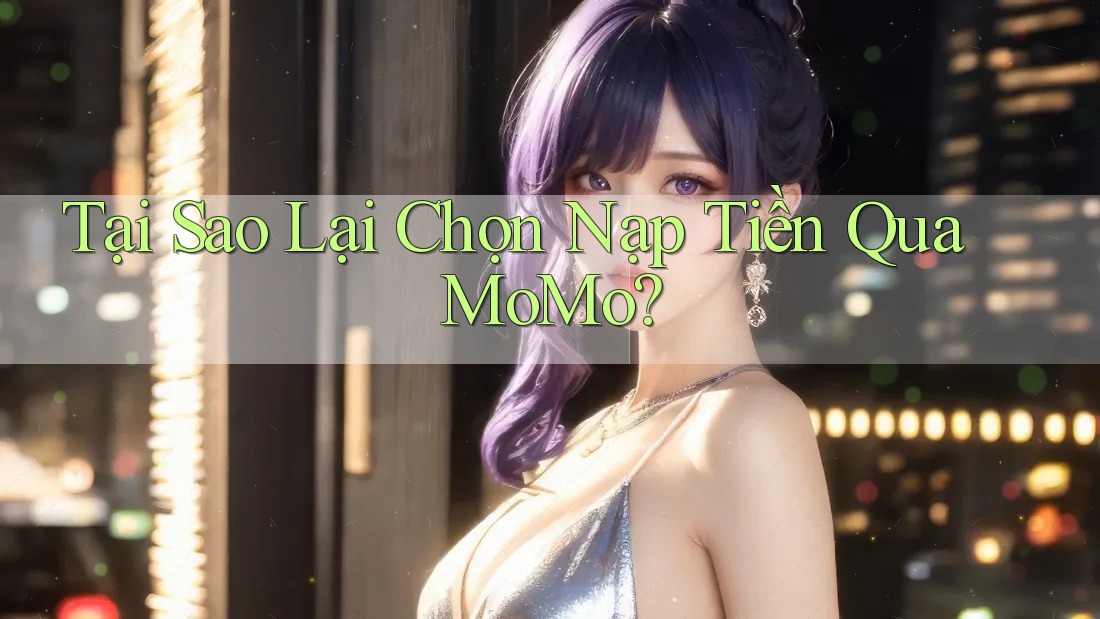 Tại Sao Lại Chọn Nạp Tiền Qua MoMo? Tại Sao Lại Chọn Nạp Tiền Qua MoMo?