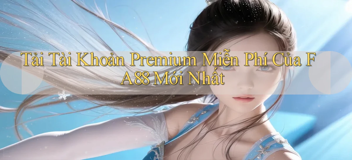 tải tài khoản premium miễn phí của fa88 mới nhất