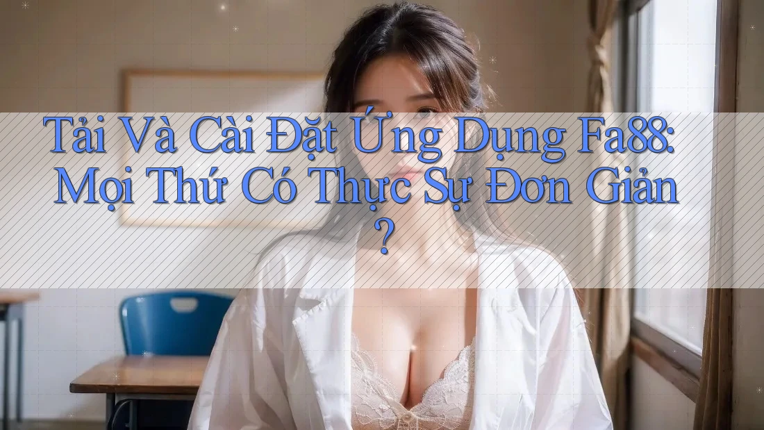 Tải Và Cài Đặt Ứng Dụng Fa88: Mọi Thứ Có Thực Sự Đơn Giản? Tải Và Cài Đặt Ứng Dụng Fa88: Mọi Thứ Có Thực Sự Đơn Giản?