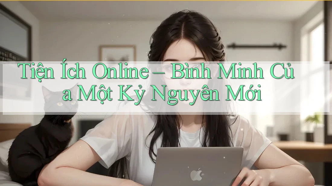 Tiện Ích Online – Bình Minh Của Một Kỷ Nguyên Mới