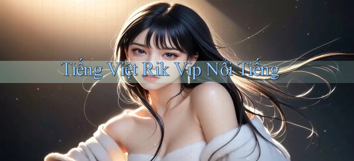 tiếng việt rik vip nổi tiếng