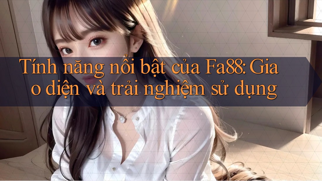 Tính năng nổi bật của Fa88: Giao diện và trải nghiệm sử dụng