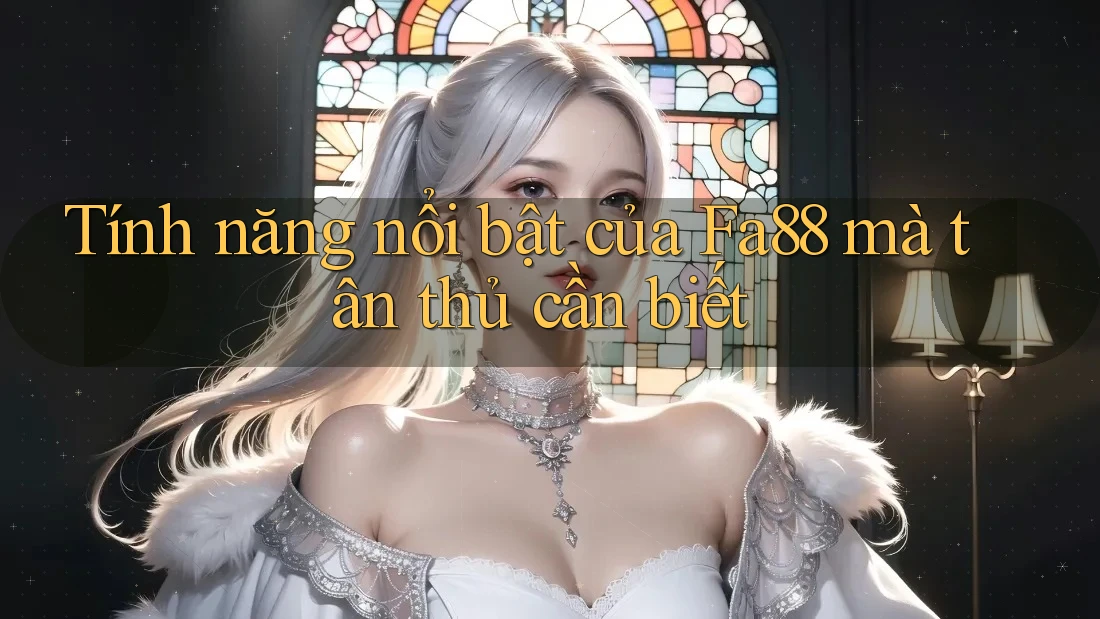 Tính năng nổi bật của Fa88 mà tân thủ cần biết