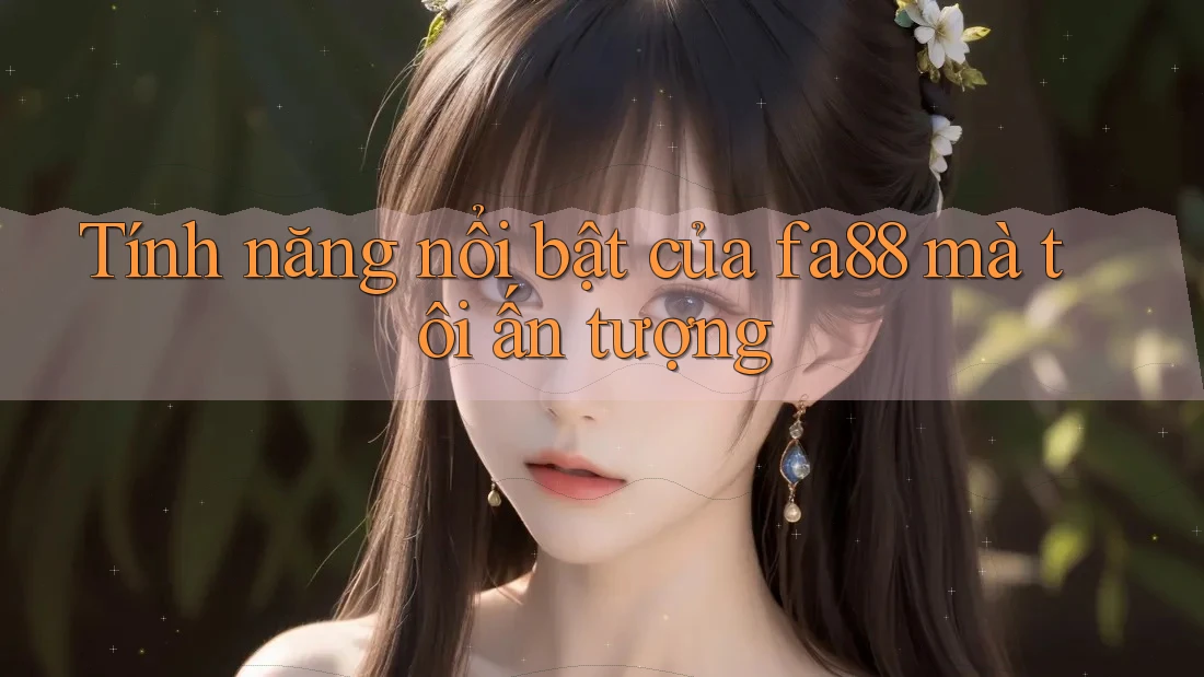 Tính năng nổi bật của fa88 mà tôi ấn tượng Tính năng nổi bật của fa88 mà tôi ấn tượng