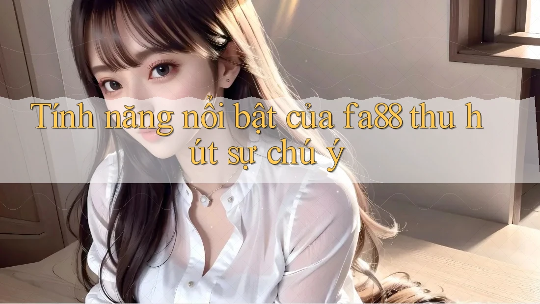 Tính năng nổi bật của fa88 thu hút sự chú ý Tính năng nổi bật của fa88 thu hút sự chú ý