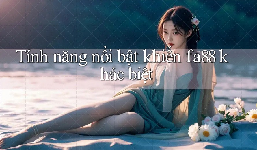 Tính năng nổi bật khiến fa88 khác biệt
