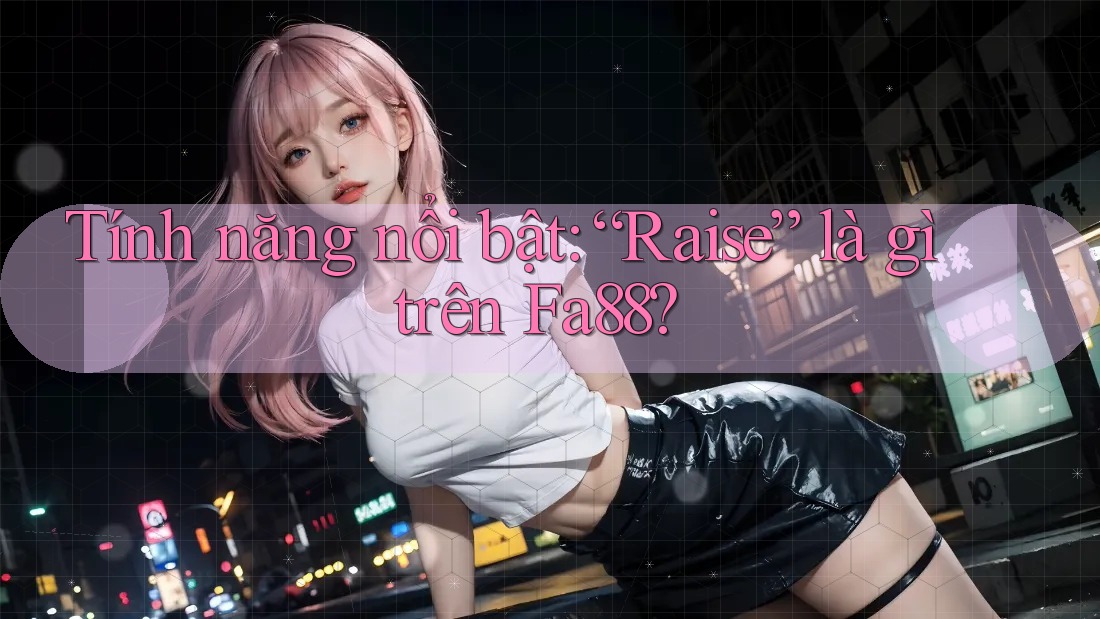 Tính năng nổi bật: “Raise” là gì trên Fa88?