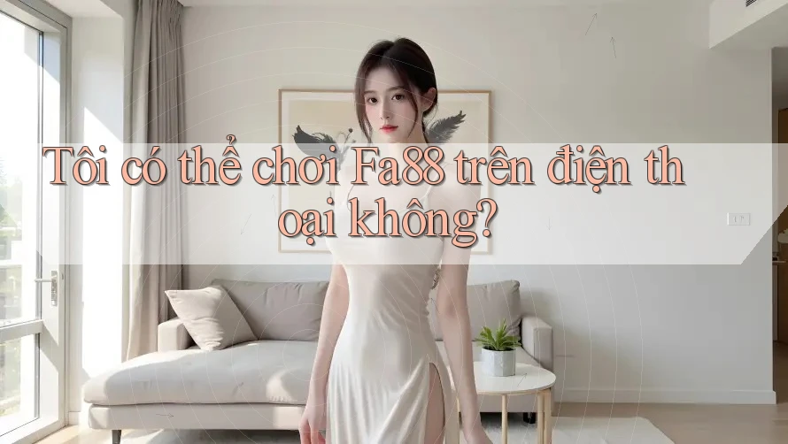 Tôi có thể chơi fa88 trên điện thoại không? Tôi có thể chơi fa88 trên điện thoại không?