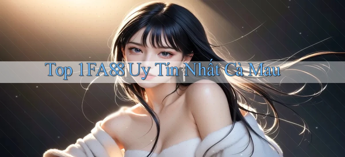 top 1 fa88 uy tín nhất Cà Mau