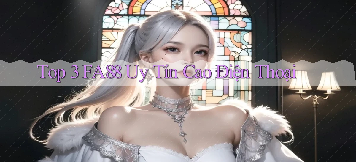 top 3 fa88 uy tín cao điện thoại
