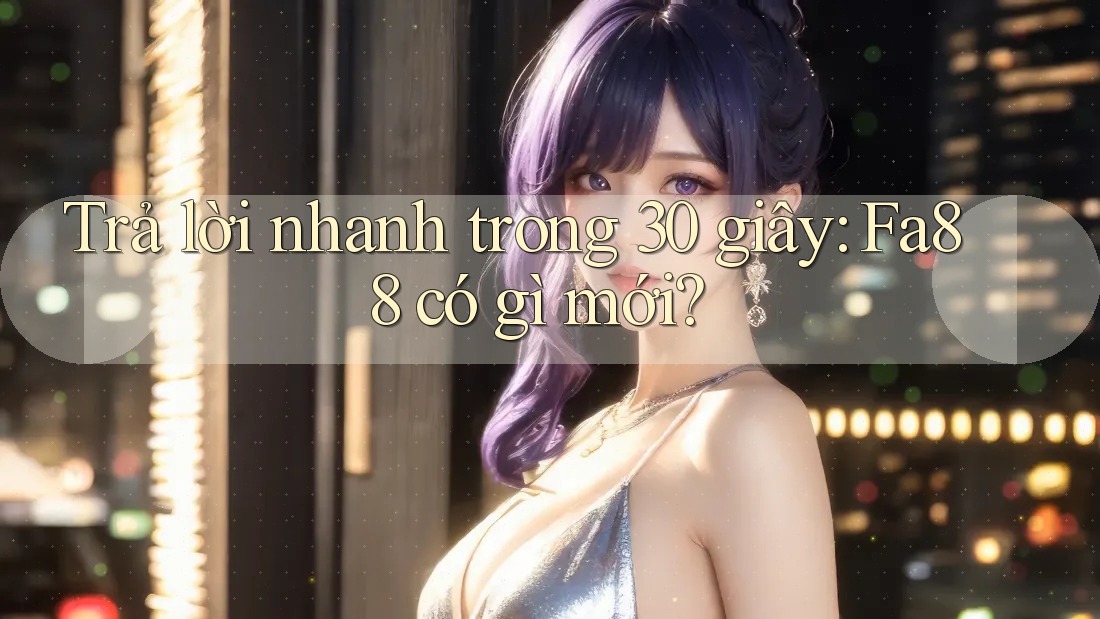 Trả lời nhanh trong 30 giây: Fa88 có gì mới? Trả lời nhanh trong 30 giây: Fa88 có gì mới?