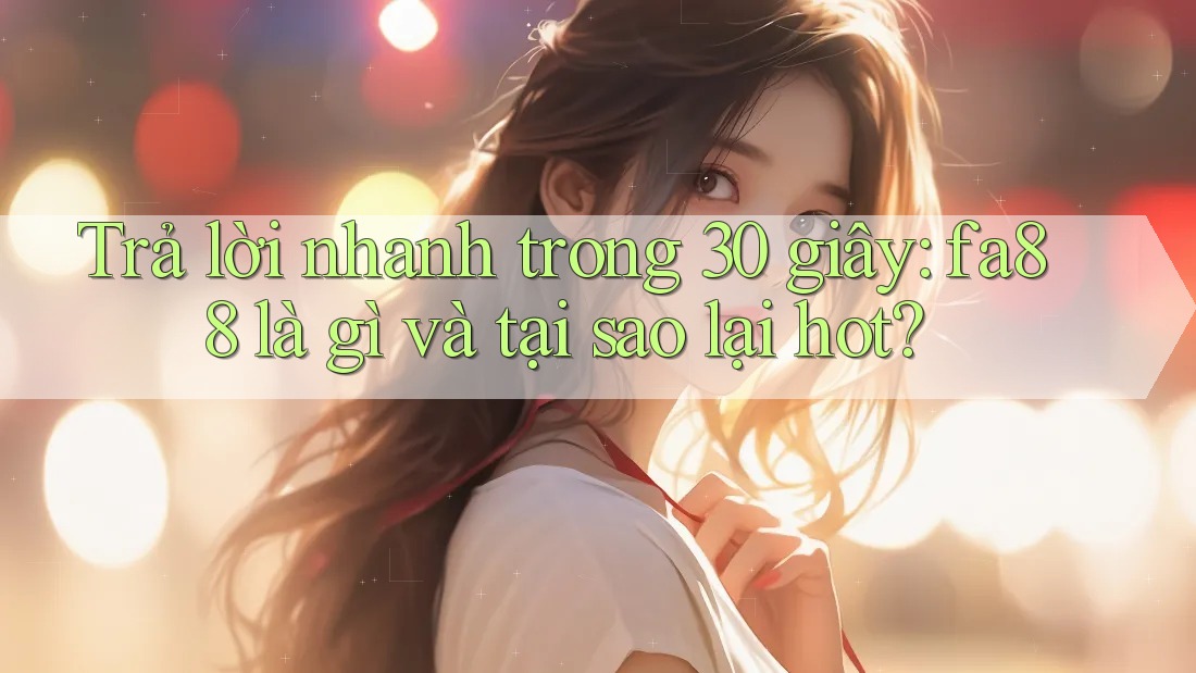 Trả lời nhanh trong 30 giây: fa88 là gì và tại sao lại hot? Trả lời nhanh trong 30 giây: fa88 là gì và tại sao lại hot?
