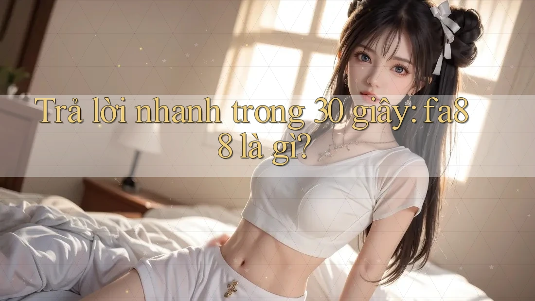Trả lời nhanh trong 30 giây: fa88 là gì?