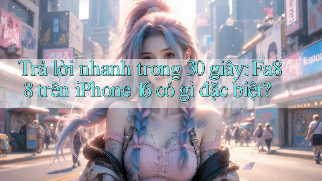 Trả lời nhanh trong 30 giây: Fa88 trên iPhone 16 có gì đặc biệt? Trả lời nhanh trong 30 giây: Fa88 trên iPhone 16 có gì đặc biệt?