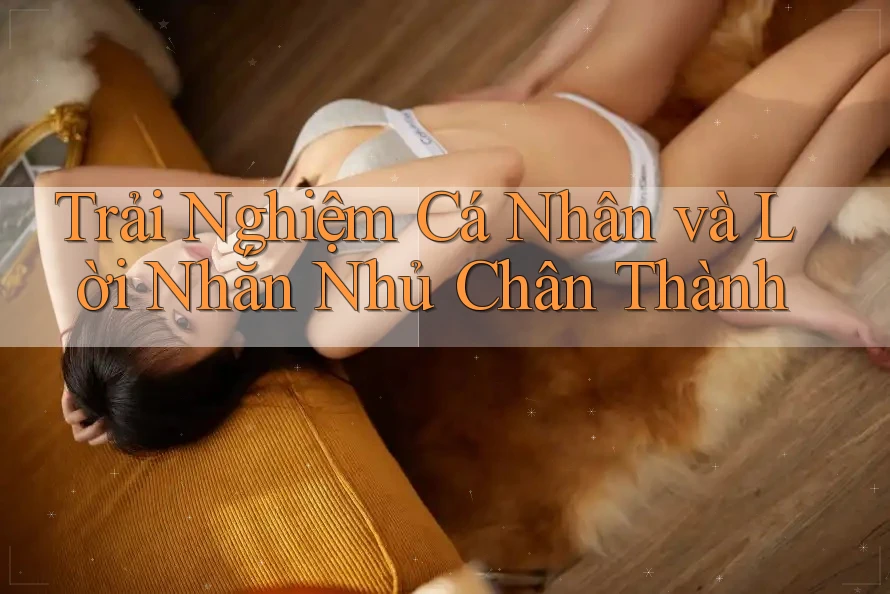 Trải Nghiệm Cá Nhân và Lời Nhắn Nhủ Chân Thành