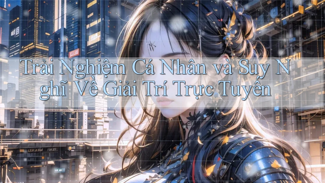 Trải nghiệm cá nhân và suy nghĩ về giải trí trực tuyến Trải nghiệm cá nhân và suy nghĩ về giải trí trực tuyến