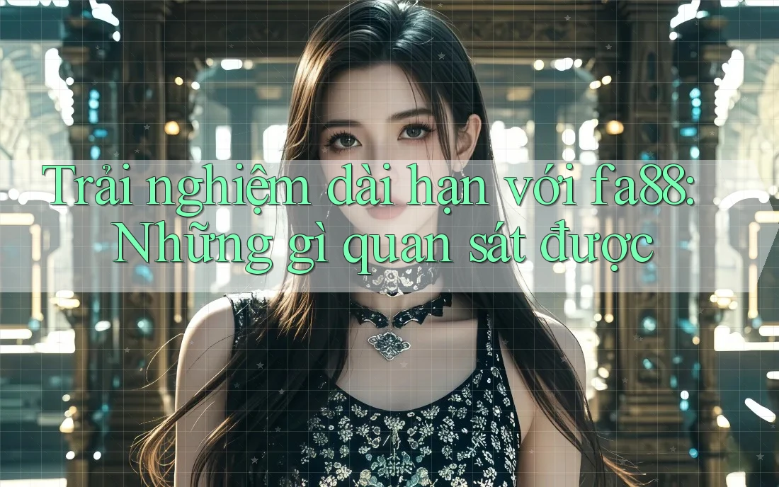 Trải nghiệm dài hạn với fa88: Những gì quan sát được