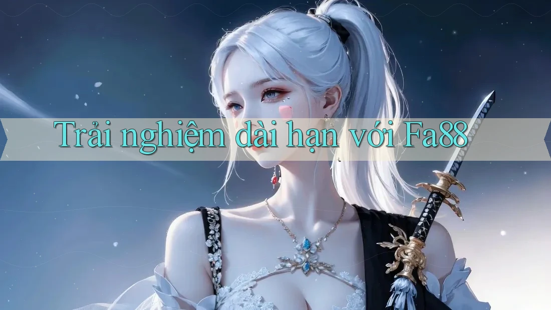 Trải nghiệm dài hạn với fa88