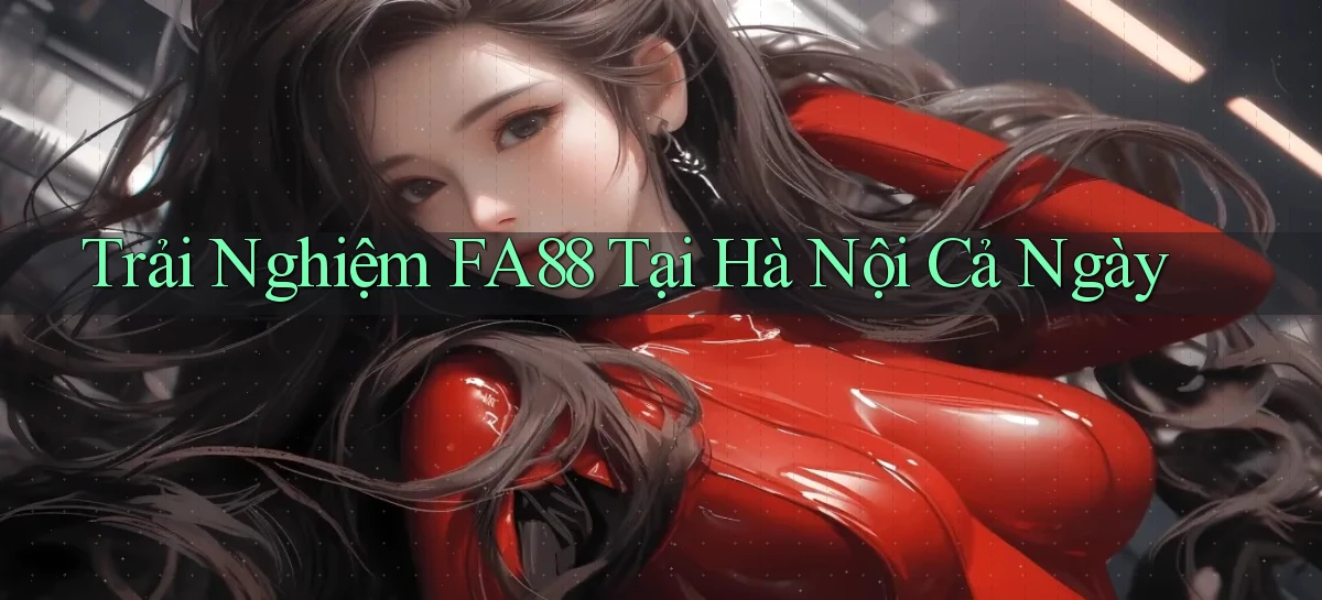 trải nghiệm fa88 tại Hà Nội cả ngày