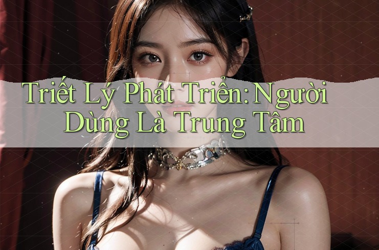 Triết Lý Phát Triển: Người Dùng Là Trung Tâm