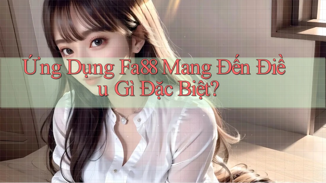 Ứng Dụng Fa88 Mang Đến Điều Gì Đặc Biệt?