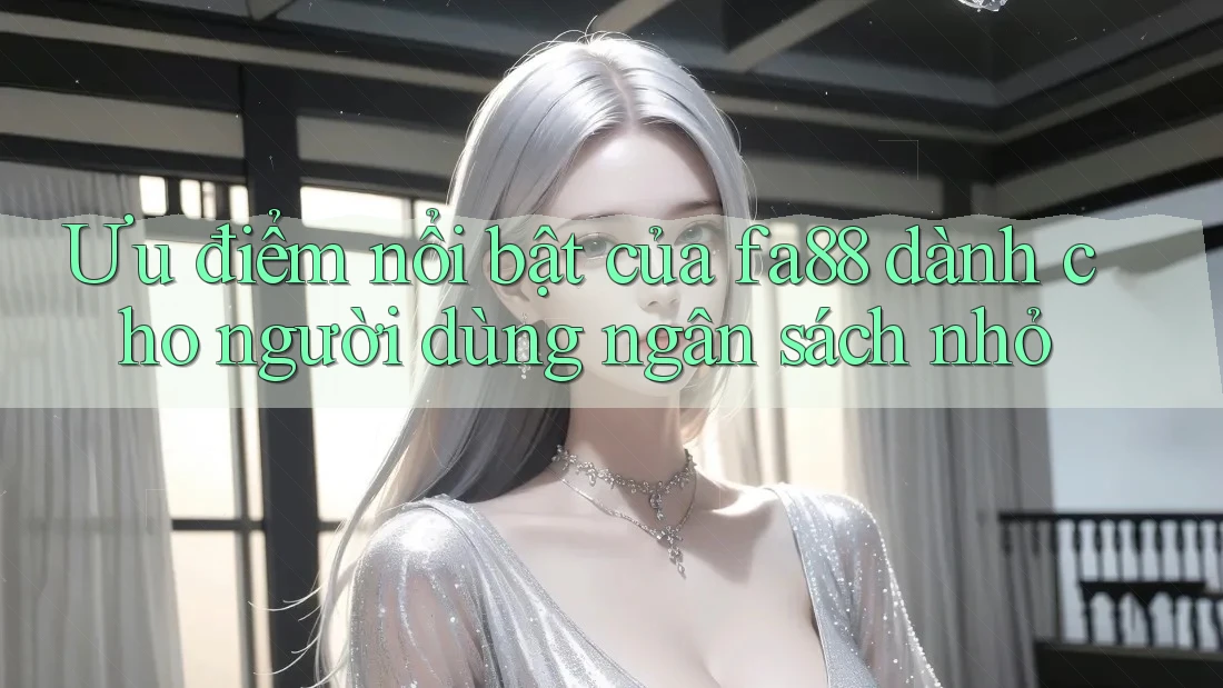 Ưu điểm nổi bật của fa88 dành cho người dùng ngân sách nhỏ Ưu điểm nổi bật của fa88 dành cho người dùng ngân sách nhỏ