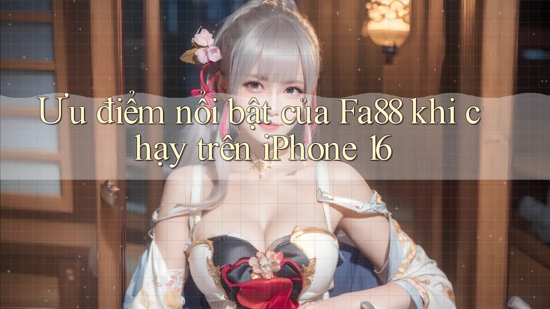 Ưu điểm nổi bật của Fa88 khi chạy trên iPhone 16 Ưu điểm nổi bật của Fa88 khi chạy trên iPhone 16