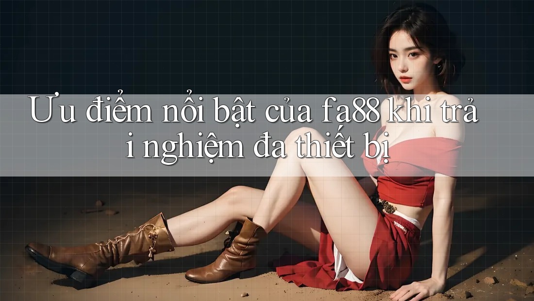 Ưu điểm nổi bật của fa88 khi trải nghiệm đa thiết bị