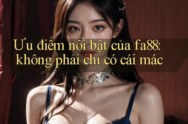 Ưu điểm nổi bật của fa88: không phải chỉ có cái mác Ưu điểm nổi bật của fa88: không phải chỉ có cái mác