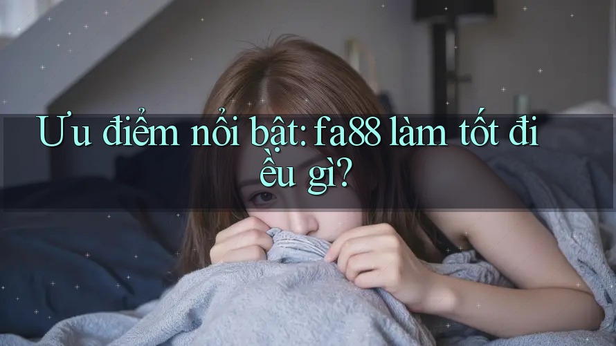 Ưu điểm nổi bật: fa88 làm tốt điều gì? Ưu điểm nổi bật: fa88 làm tốt điều gì?