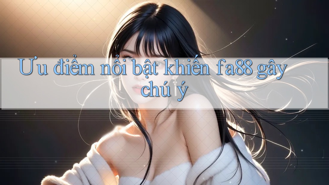 Ưu điểm nổi bật khiến fa88 gây chú ý