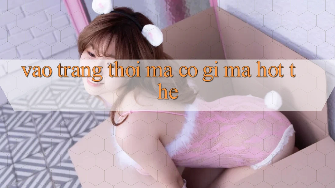 “Vào Trang” Thôi Mà, Có Gì Mà Hot Thế?