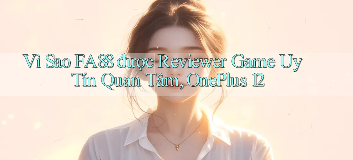 Vì sao fa88 được reviewer game uy tín quan tâm, OnePlus 12