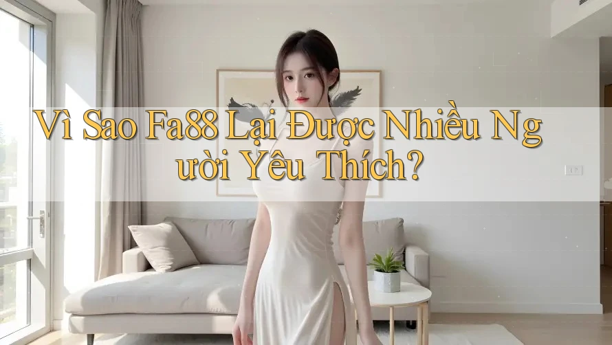 Vì Sao Fa88 Lại Được Nhiều Người Yêu Thích? Vì Sao Fa88 Lại Được Nhiều Người Yêu Thích?
