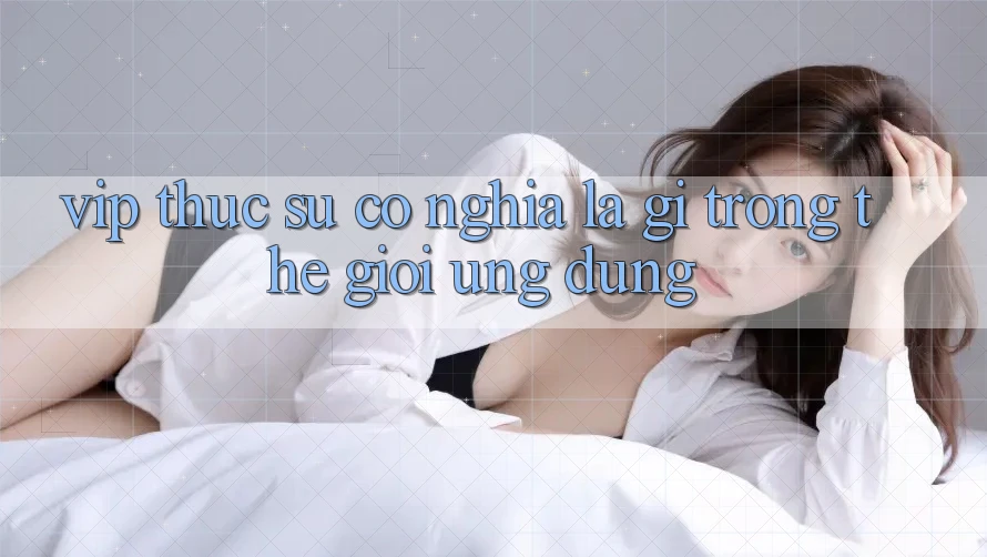 “VIP” Thực Sự Có Nghĩa Là Gì Trong Thế Giới Ứng Dụng?